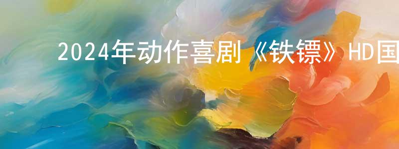 安永年的动漫综艺大全,2024年动作喜剧《铁镖》HD国语中字迅雷下载_电影天堂